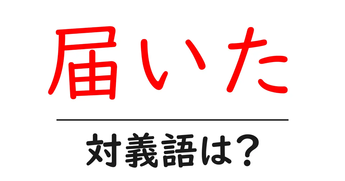届いたの対義語・反対語を使用例を交えて分かりやすく解説!