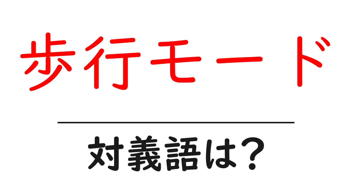 歩行モードの対義語・反対語を使用例を交えて分かりやすく解説！