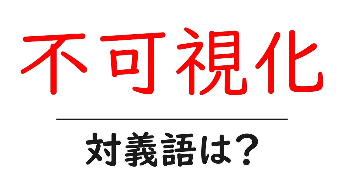不可視化の対義語・反対語を使用例を交えて分かりやすく解説!