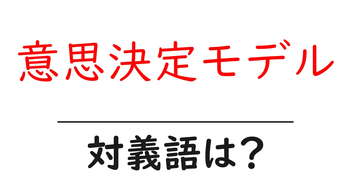 意思決定モデルの対義語・反対語を使用例を交えて分かりやすく解説!