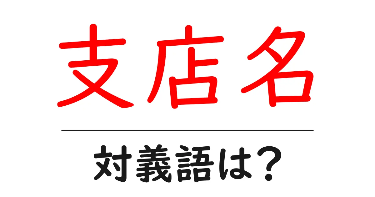 支店名の対義語・反対語を使用例を交えて分かりやすく解説!