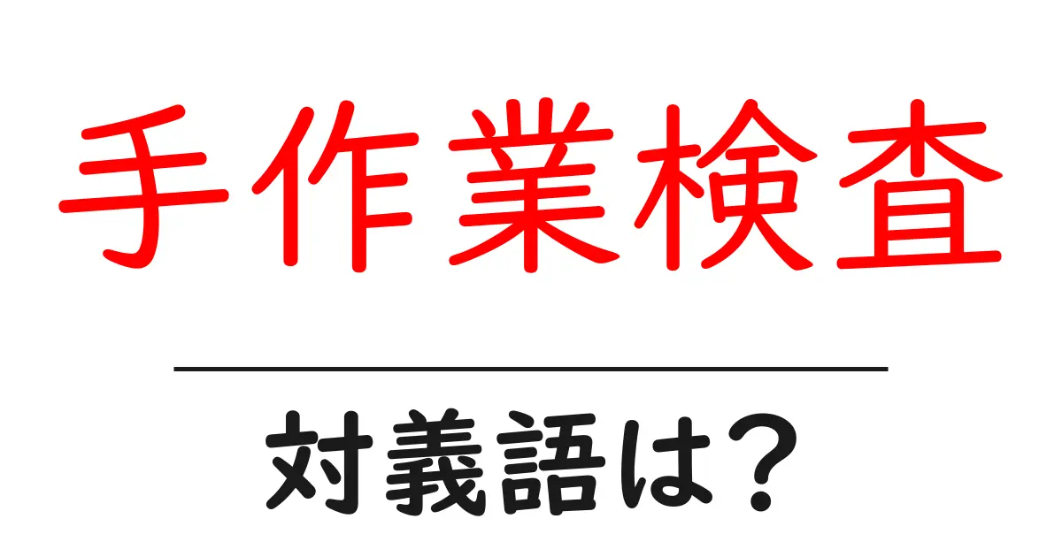 手作業検査の対義語・反対語を使用例を交えて分かりやすく解説!