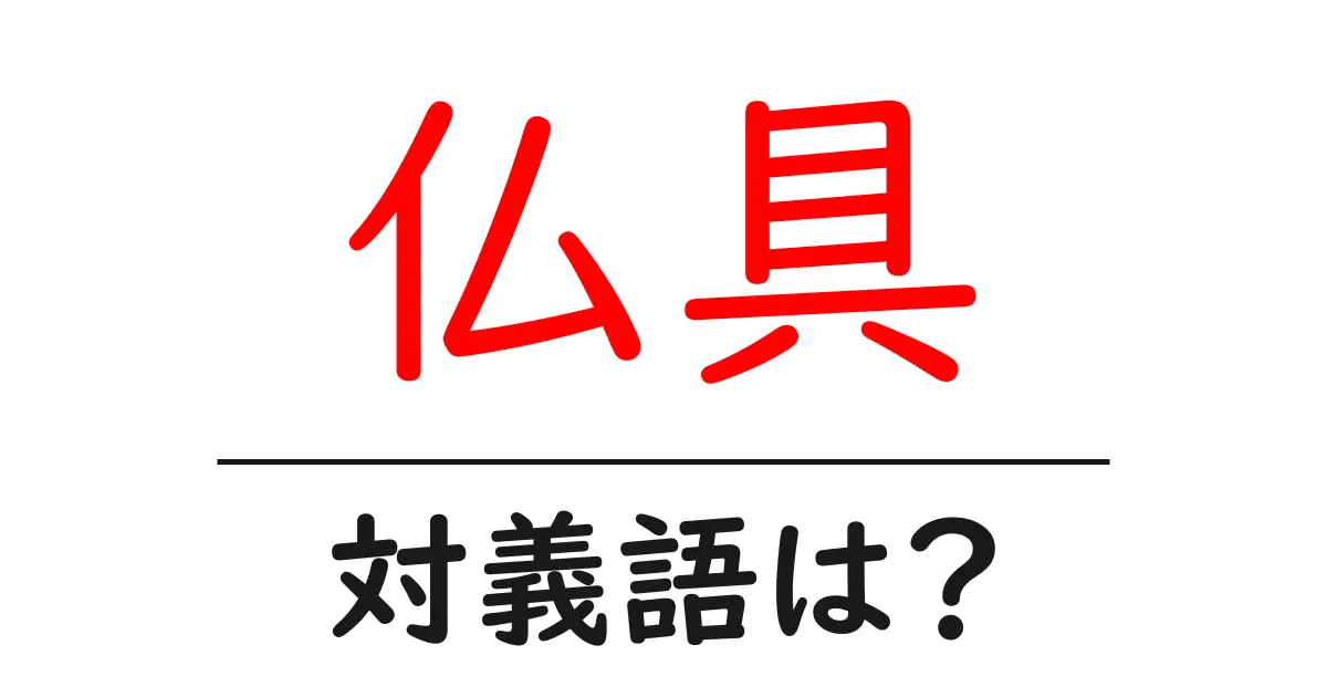 仏具の対義語・反対語を使用例を交えて分かりやすく解説!
