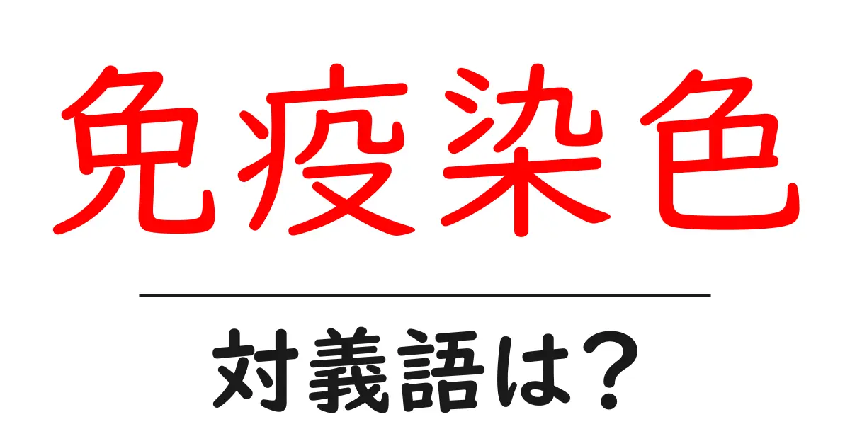 免疫染色の対義語・反対語を使用例を交えて分かりやすく解説!