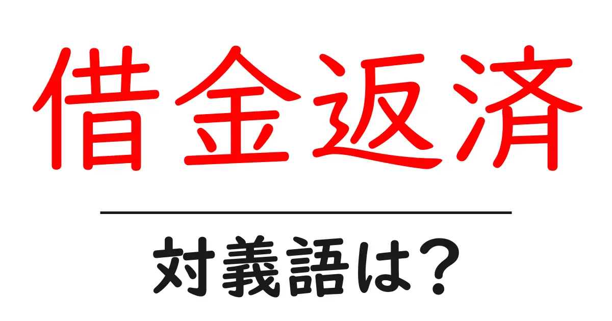 借金返済の対義語・反対語を使用例を交えて分かりやすく解説!