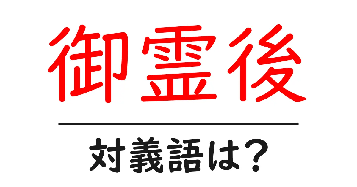 御霊後の対義語・反対語を使用例を交えて分かりやすく解説!