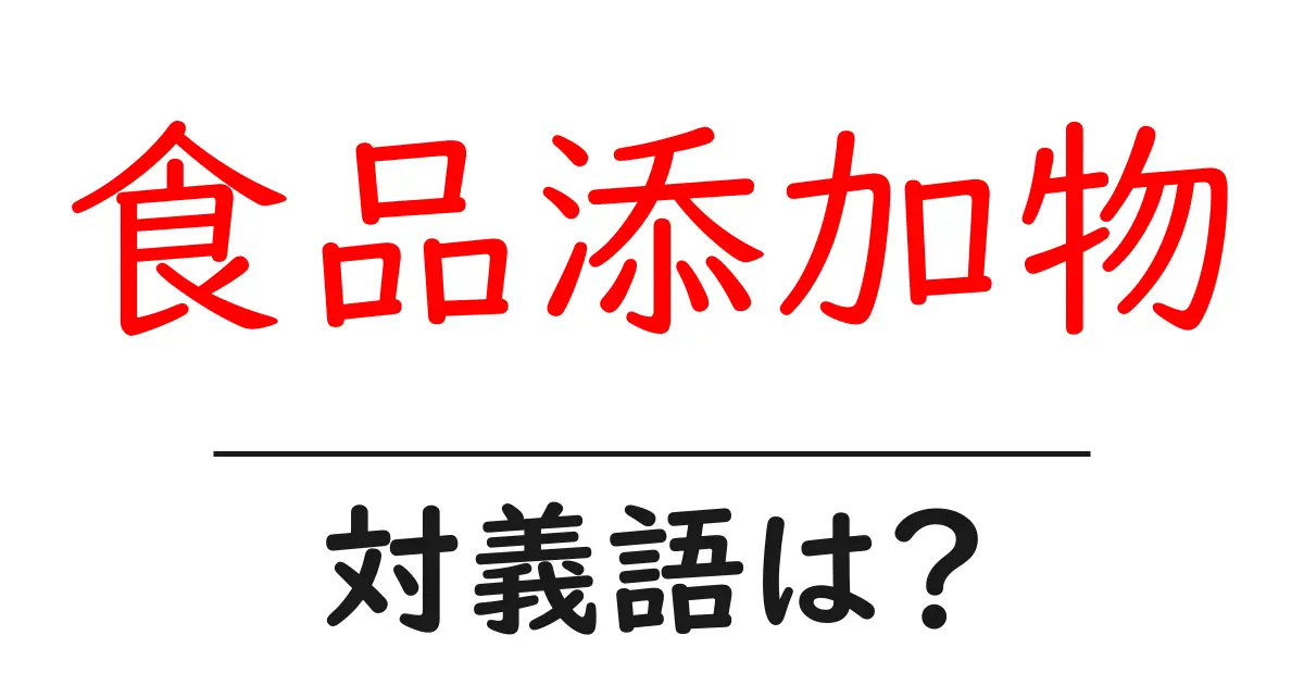 食品添加物の対義語・反対語を使用例を交えて分かりやすく解説!