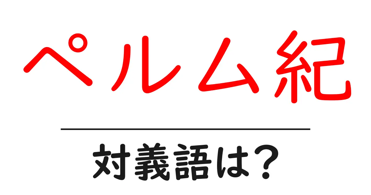ペルム紀の対義語・反対語を使用例を交えて分かりやすく解説!