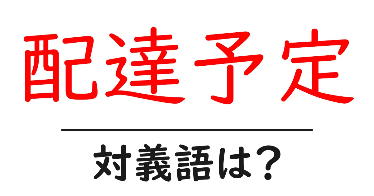 配達予定の対義語・反対語を使用例を交えて分かりやすく解説!