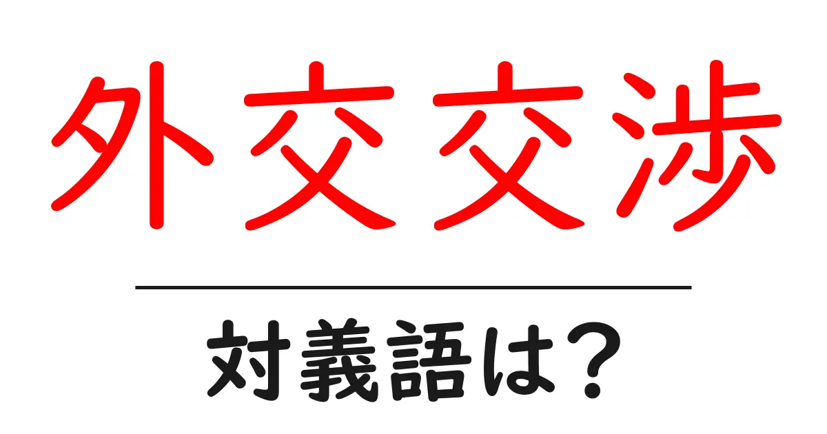 外交交渉の対義語・反対語を使用例を交えて分かりやすく解説!