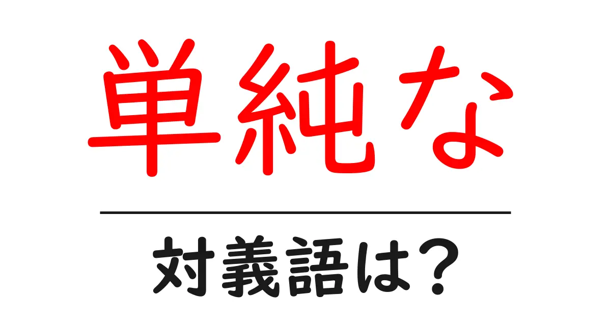単純なの対義語・反対語を使用例を交えて分かりやすく解説！