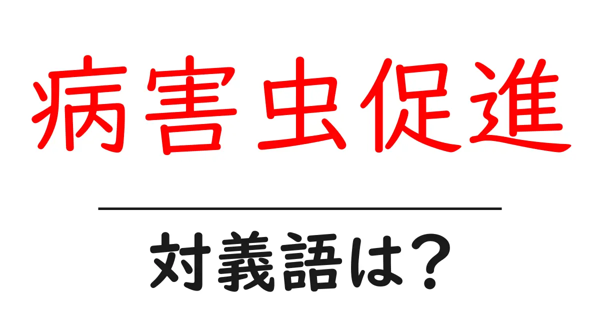 病害虫促進の対義語・反対語を使用例を交えて分かりやすく解説!