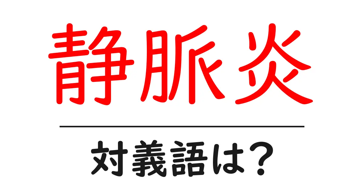 静脈炎の対義語・反対語を使用例を交えて分かりやすく解説!