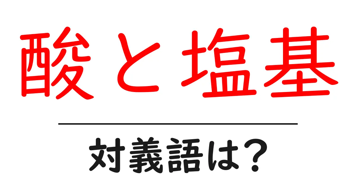 酸と塩基の対義語・反対語を使用例を交えて分かりやすく解説!