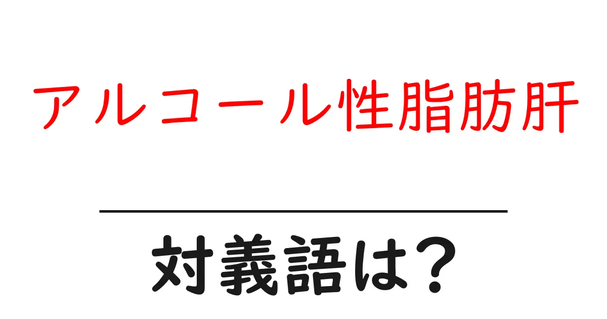 アルコール性脂肪肝の対義語・反対語を使用例を交えて分かりやすく解説!