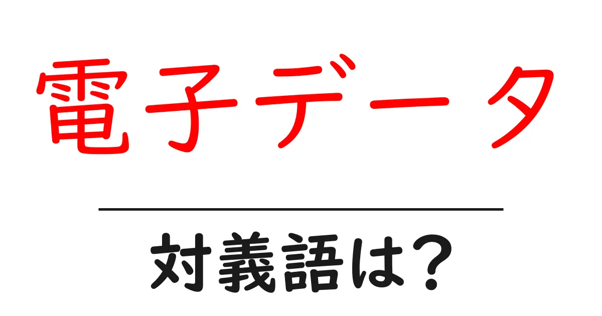 電子データの対義語・反対語を使用例を交えて分かりやすく解説!