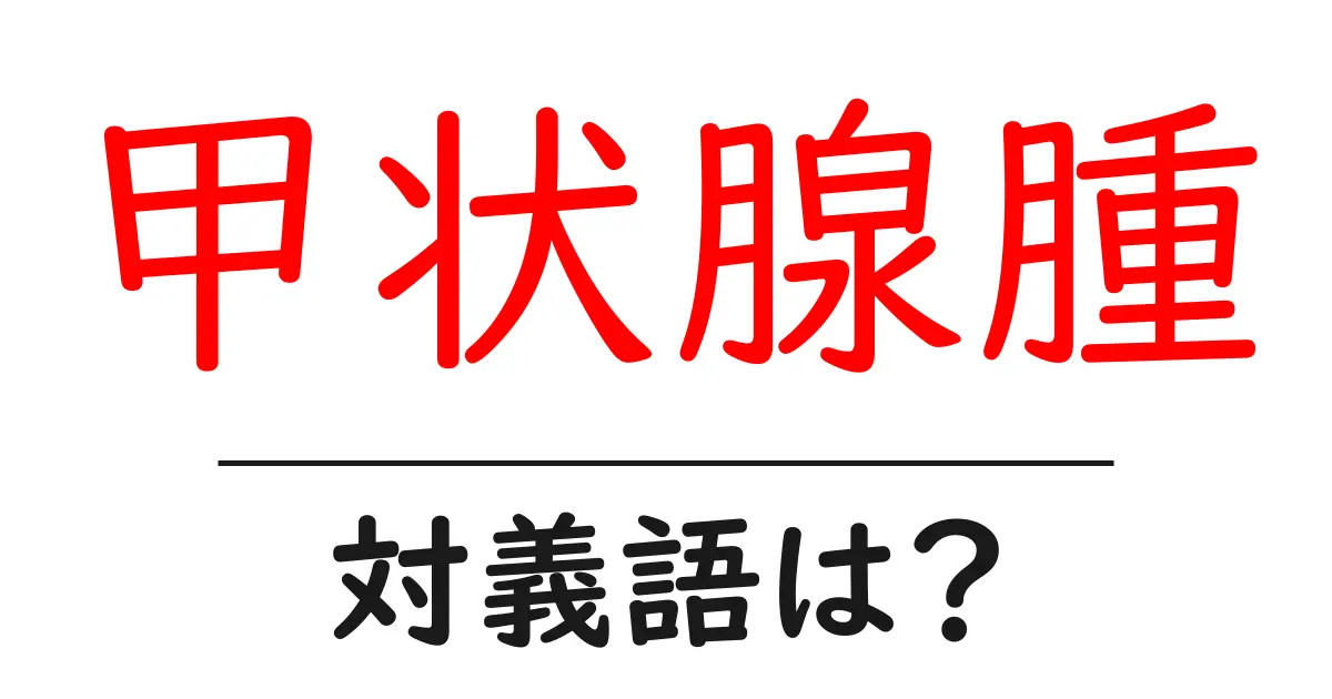 甲状腺腫の対義語・反対語を使用例を交えて分かりやすく解説!