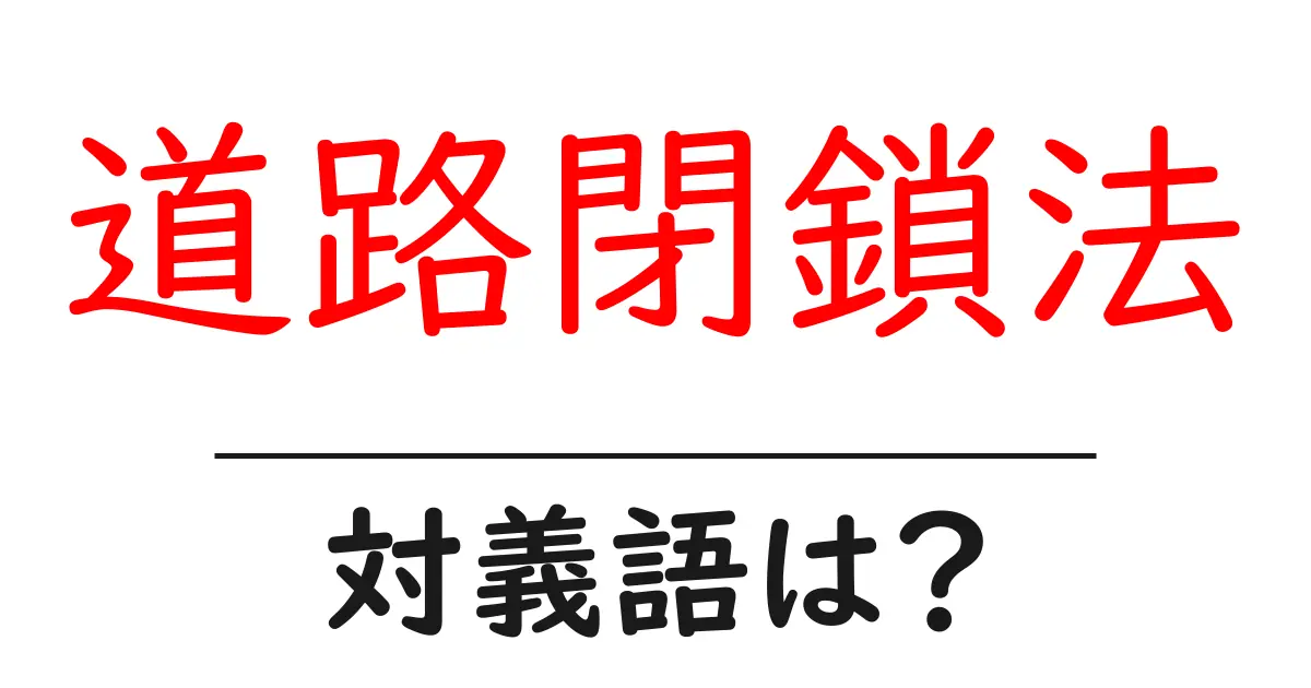 道路閉鎖法の対義語・反対語を使用例を交えて分かりやすく解説!