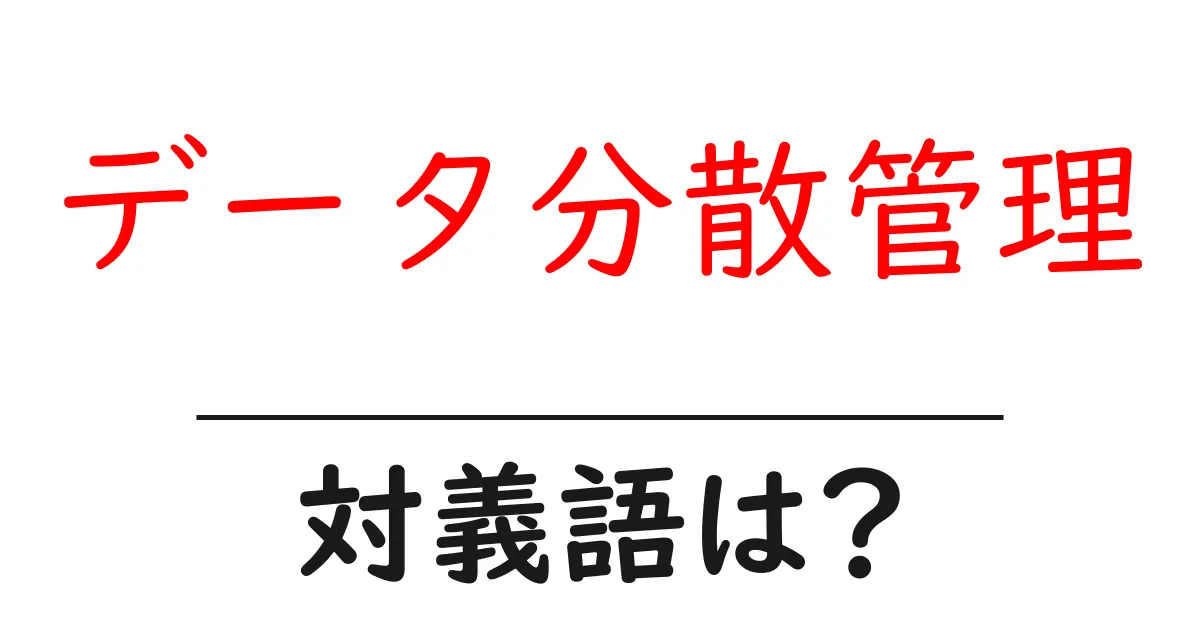 データ分散管理の対義語・反対語を使用例を交えて分かりやすく解説!