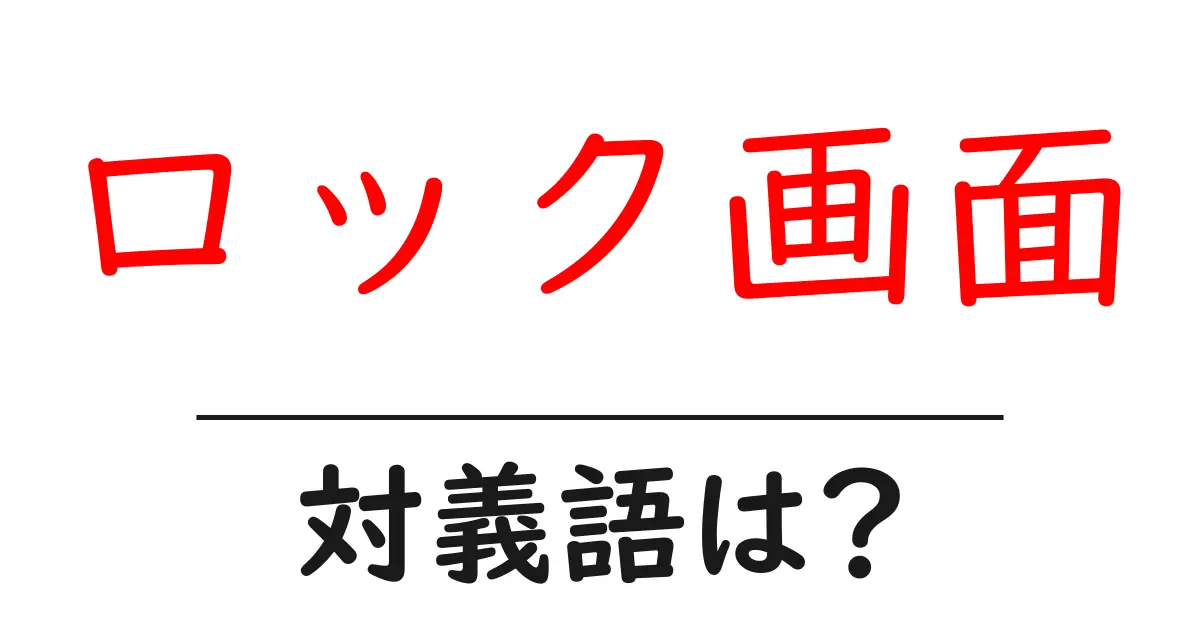 ロック画面の対義語・反対語を使用例を交えて分かりやすく解説!
