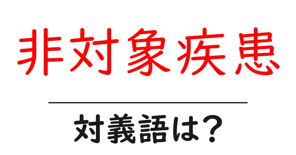 非対象疾患の対義語・反対語を使用例を交えて分かりやすく解説!