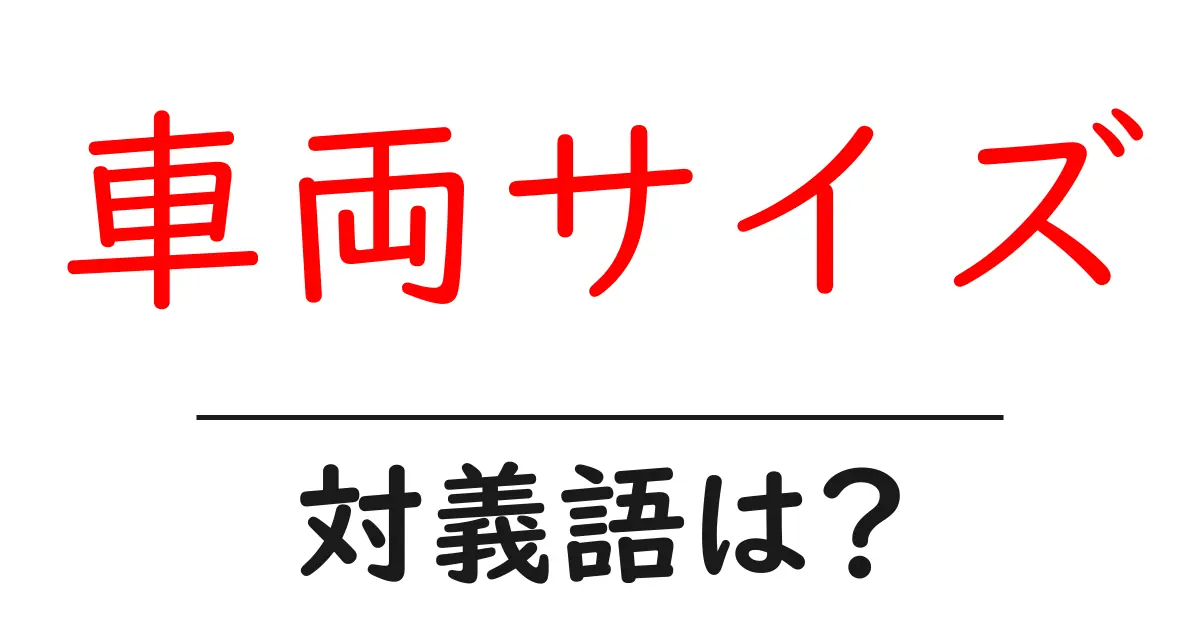 車両サイズの対義語・反対語を使用例を交えて分かりやすく解説!