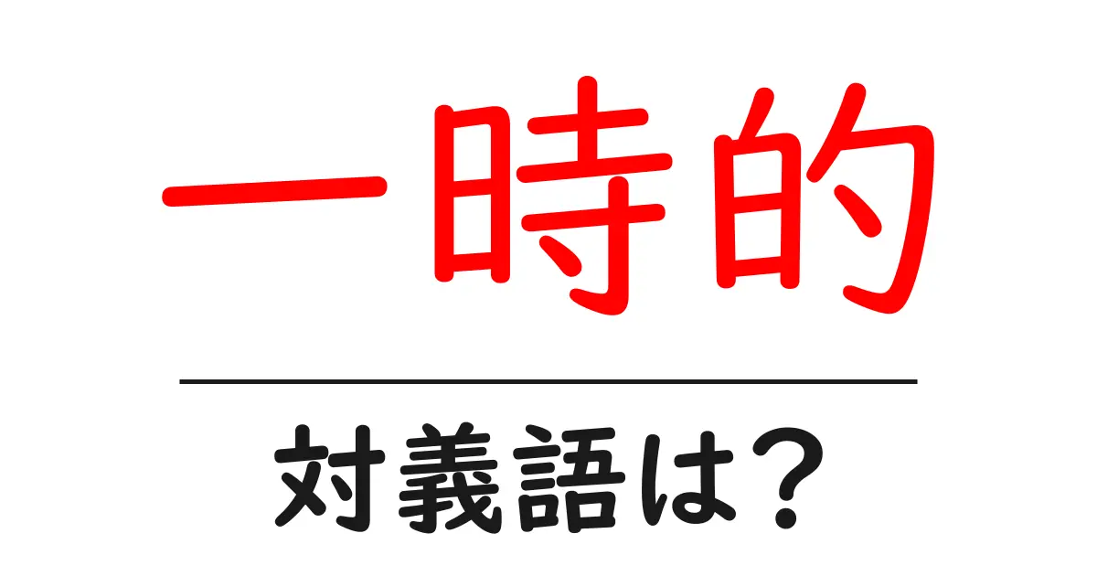 一時的の対義語・反対語を使用例を交えて分かりやすく解説!
