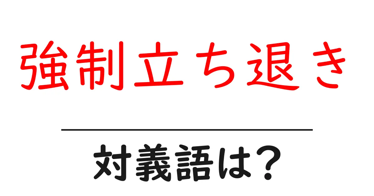 強制立ち退きの対義語・反対語を使用例を交えて分かりやすく解説!