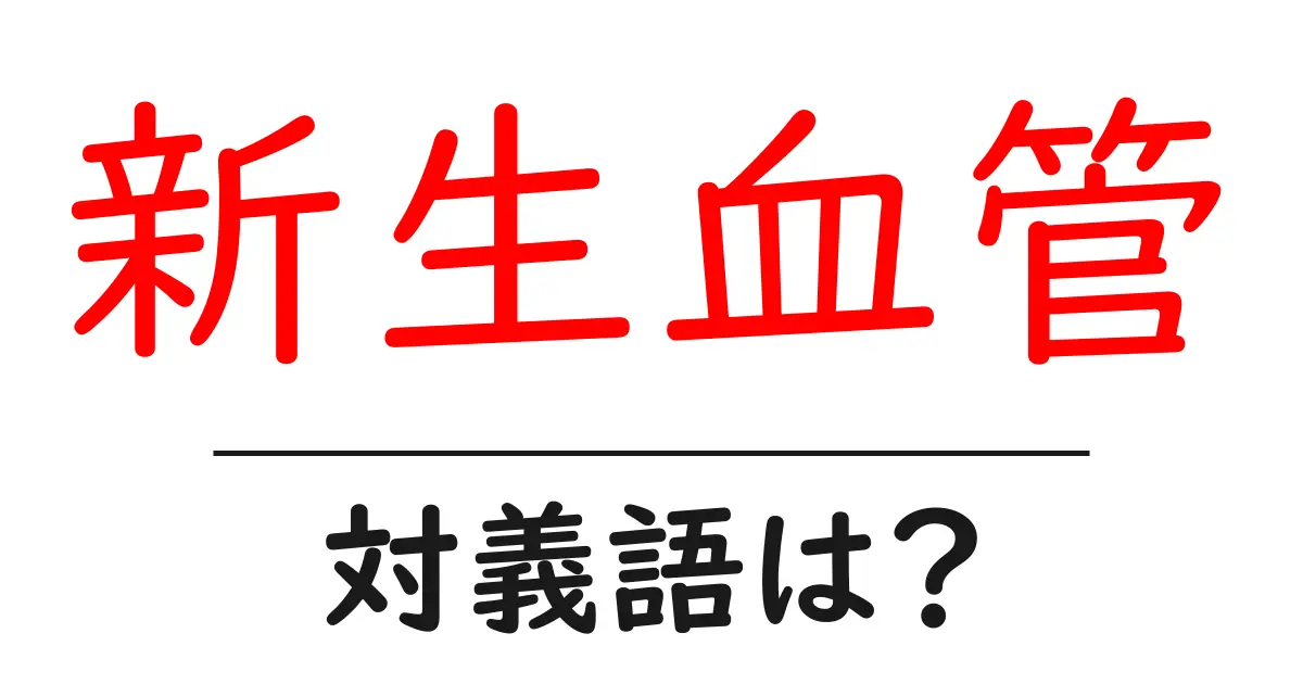 新生血管の対義語・反対語を使用例を交えて分かりやすく解説!