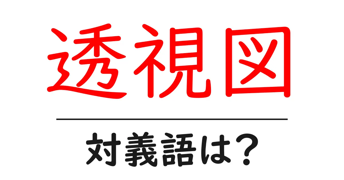 透視図の対義語・反対語を使用例を交えて分かりやすく解説!