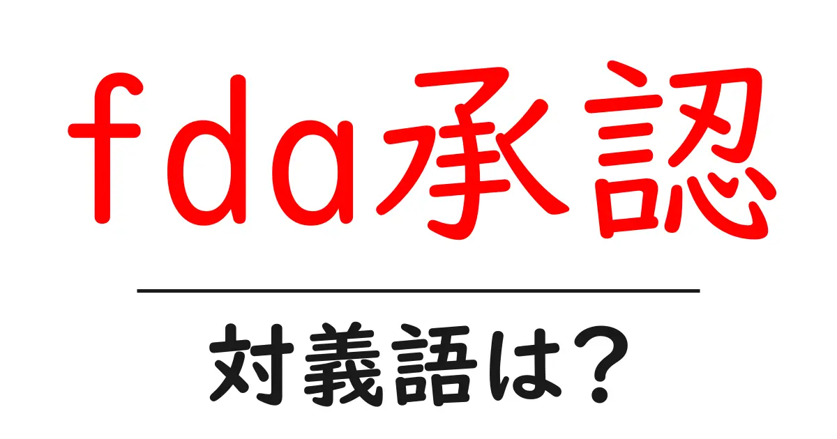 fda承認の対義語・反対語を使用例を交えて分かりやすく解説!
