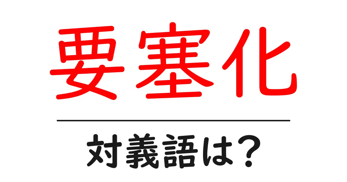 要塞化の対義語・反対語を使用例を交えて分かりやすく解説!