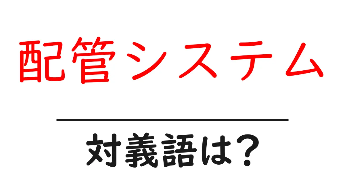 配管システムの対義語・反対語を使用例を交えて分かりやすく解説!