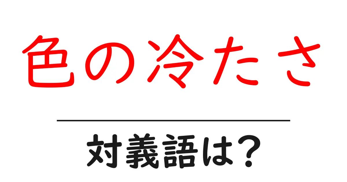 色の冷たさの対義語・反対語を使用例を交えて分かりやすく解説!