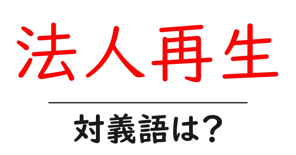 法人再生の対義語・反対語を使用例を交えて分かりやすく解説!