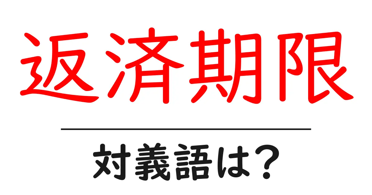 返済期限の対義語・反対語を使用例を交えて分かりやすく解説!