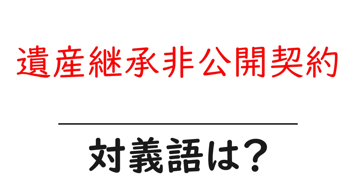 遺産継承非公開契約の対義語・反対語を使用例を交えて分かりやすく解説!