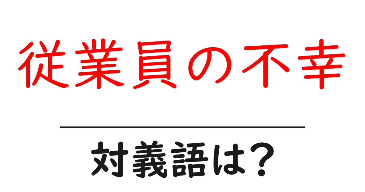 従業員の不幸の対義語・反対語を使用例を交えて分かりやすく解説!