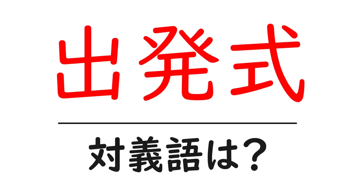 出発式の対義語・反対語を使用例を交えて分かりやすく解説!