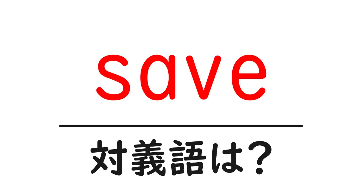 saveの対義語・反対語を使用例を交えて分かりやすく解説！