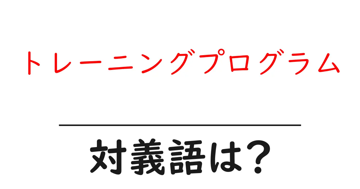 トレーニングプログラムの対義語・反対語を使用例を交えて分かりやすく解説!