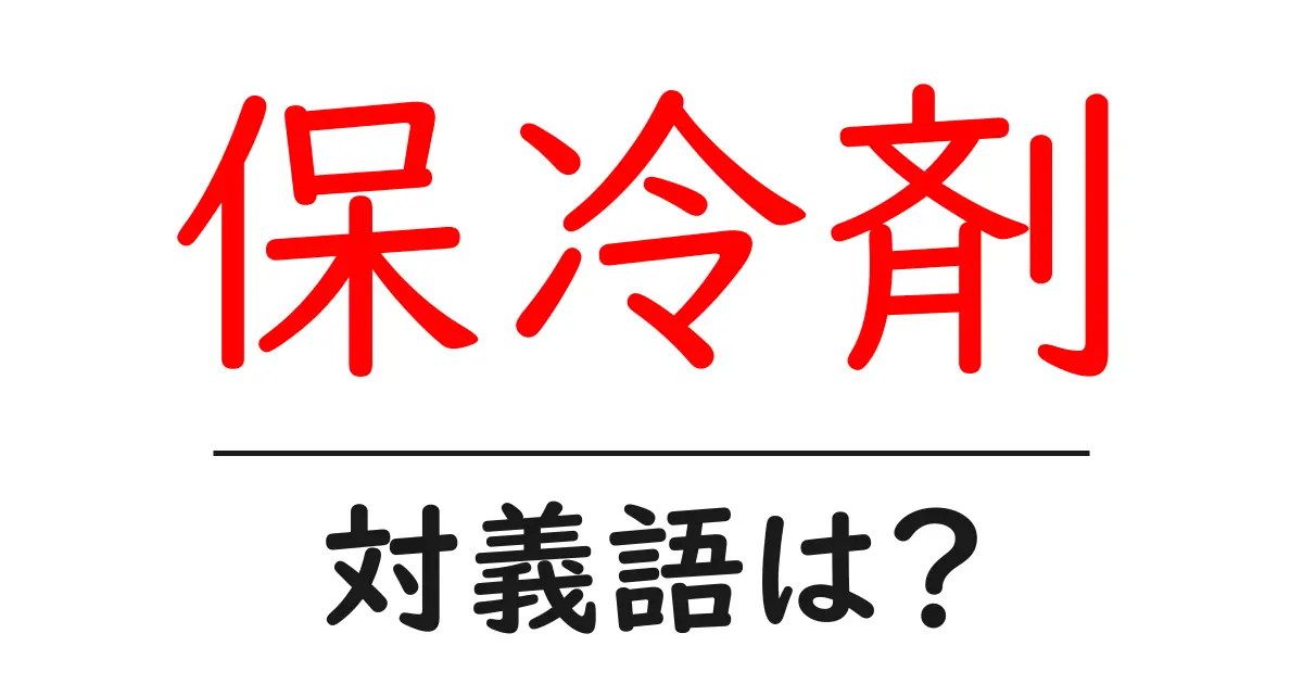 保冷剤の対義語・反対語を使用例を交えて分かりやすく解説!