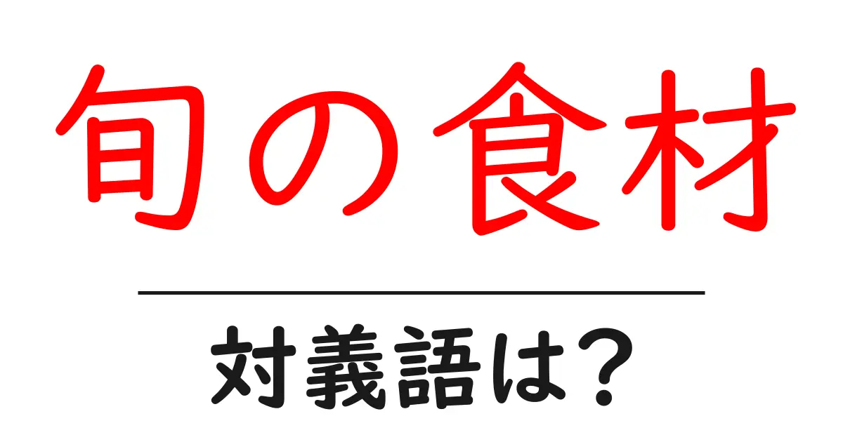旬の食材の対義語・反対語を使用例を交えて分かりやすく解説!