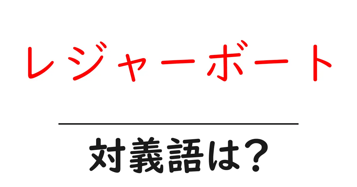 レジャーボートの対義語・反対語を使用例を交えて分かりやすく解説!