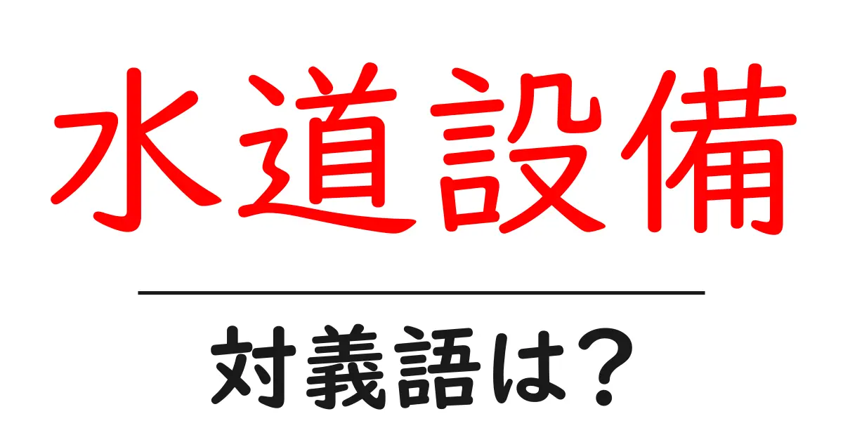 水道設備の対義語・反対語を使用例を交えて分かりやすく解説!