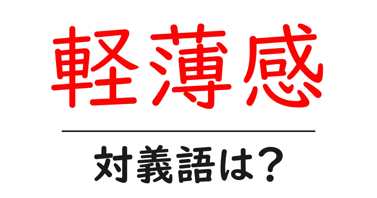 軽薄感の対義語・反対語を使用例を交えて分かりやすく解説!