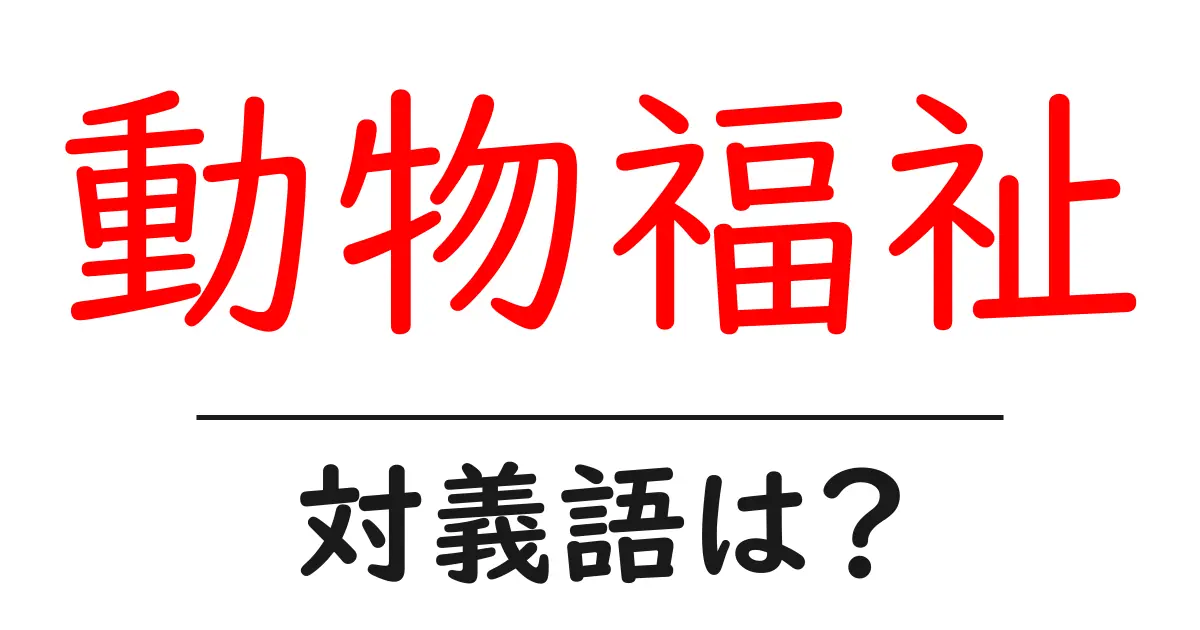 動物福祉の対義語・反対語を使用例を交えて分かりやすく解説!