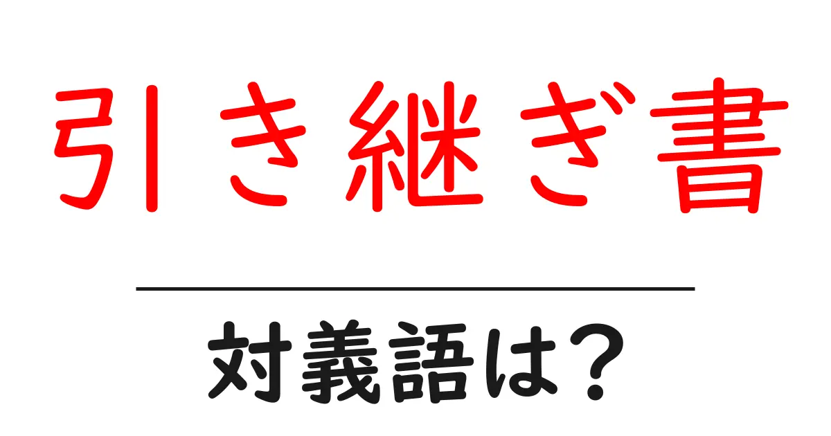 引き継ぎ書の対義語・反対語を使用例を交えて分かりやすく解説！