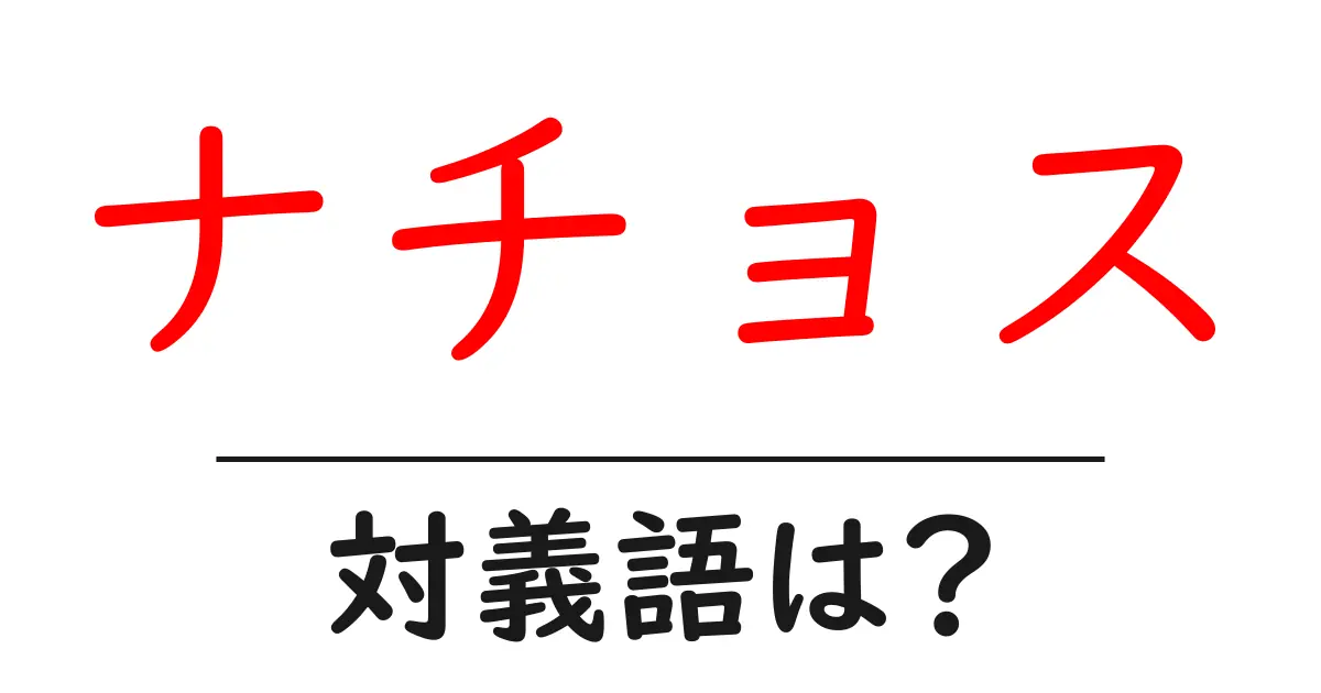 ナチョスの対義語・反対語を使用例を交えて分かりやすく解説!