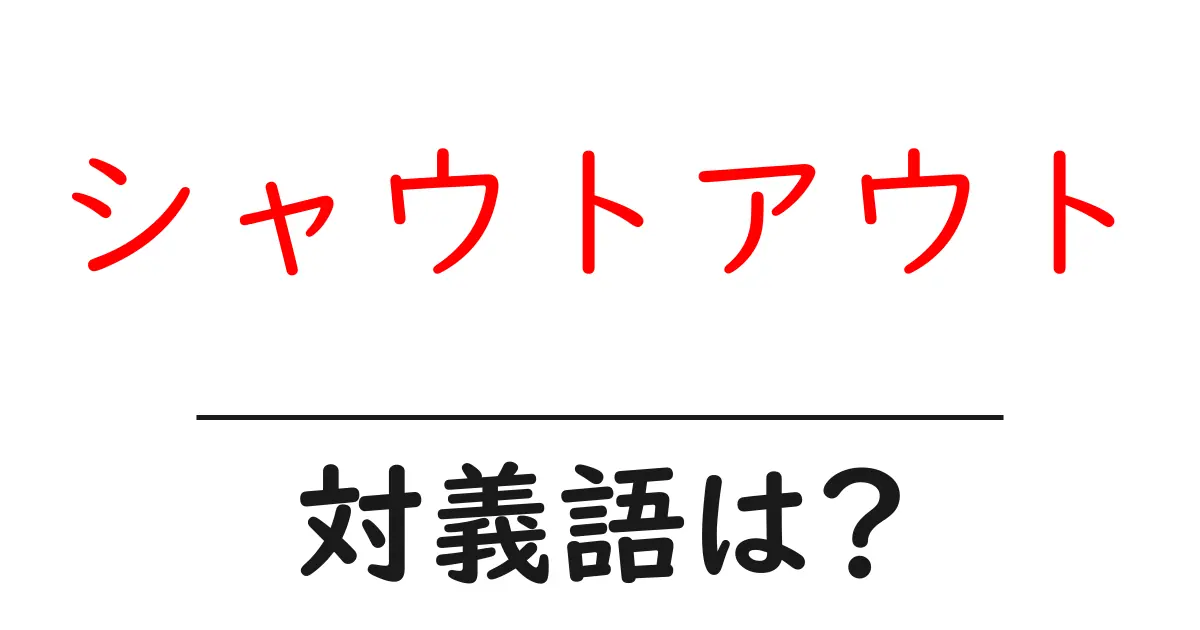 シャウトアウトの対義語・反対語を使用例を交えて分かりやすく解説！